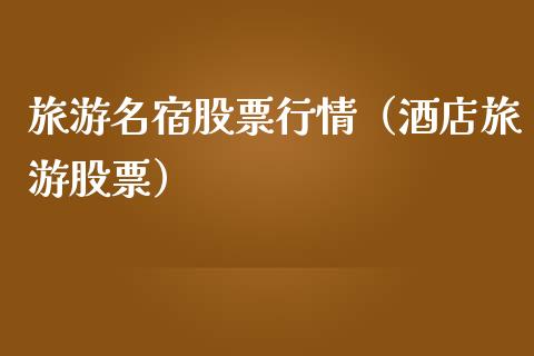 旅游名宿股票行情（酒店旅游股票）_https://www.kuaijiepai.net_股票理论_第1张