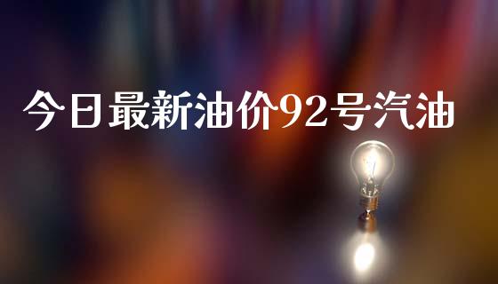 今日最新油价92号汽油_https://www.kuaijiepai.net_期货在线_第1张