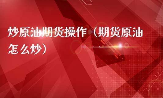 炒原油期货操作（期货原油怎么炒）_https://www.kuaijiepai.net_国际期货_第1张