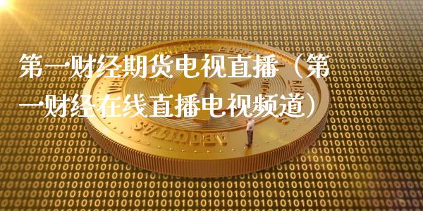 第一财经期货电视直播（第一财经在线直播电视频道）_https://www.kuaijiepai.net_期货在线_第1张