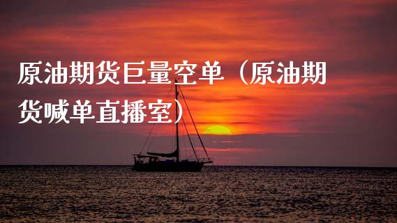 原油期货巨量空单（原油期货喊单直播室）_https://www.kuaijiepai.net_国际期货_第1张