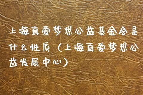 上海真爱梦想公益基金会是什么性质（上海真爱梦想公益发展中心）_https://www.kuaijiepai.net_期货理财_第1张