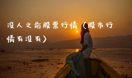 没人之前股票行情（股市行情有没有）_https://www.kuaijiepai.net_股票理论_第1张
