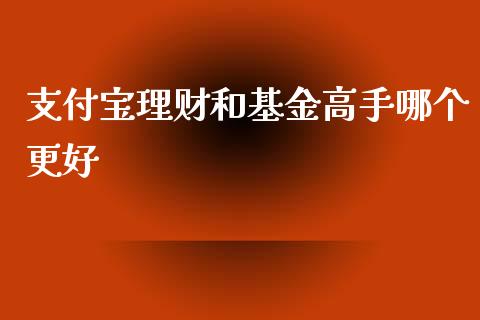 支付宝理财和基金高手哪个更好_https://www.kuaijiepai.net_期货理财_第1张