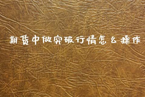 期货中做突破行情怎么操作_https://www.kuaijiepai.net_期货资讯_第1张