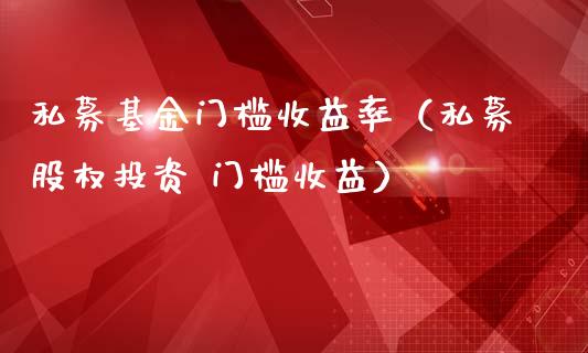 私募基金门槛收益率（私募股权投资 门槛收益）_https://www.kuaijiepai.net_期货理财_第1张