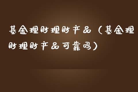 基金理财理财产品（基金理财理财产品可靠吗）_https://www.kuaijiepai.net_期货理财_第1张