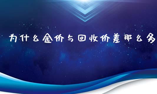 为什么金价与回收价差那么多_https://www.kuaijiepai.net_投资理财_第1张
