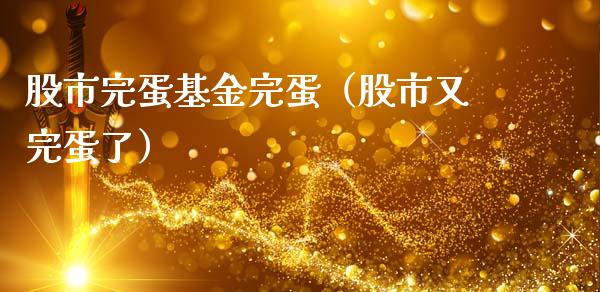股市完蛋基金完蛋（股市又完蛋了）_https://www.kuaijiepai.net_期货理财_第1张