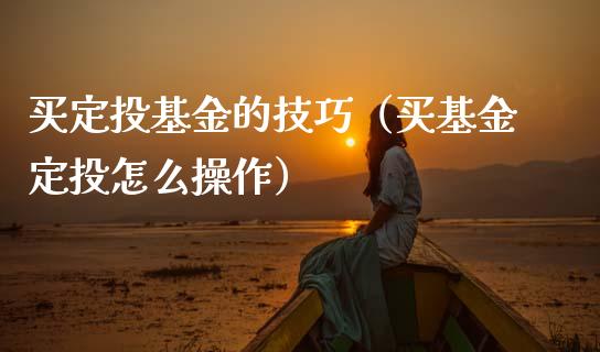 买定投基金的技巧（买基金定投怎么操作）_https://www.kuaijiepai.net_期货理财_第1张