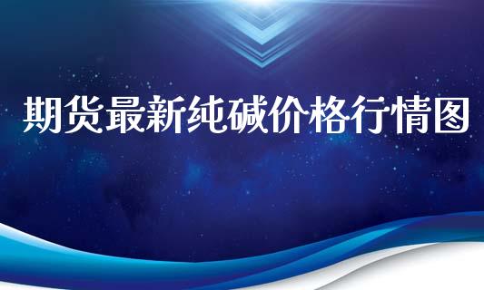 期货最新纯碱价格行情图_https://www.kuaijiepai.net_期货资讯_第1张