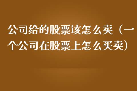 公司给的股票该怎么卖（一个公司在股票上怎么买卖）_https://www.kuaijiepai.net_国际股建_第1张
