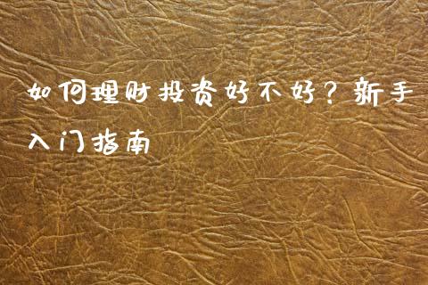 如何理财投资好不好？新手入门指南_https://www.kuaijiepai.net_国际股建_第1张