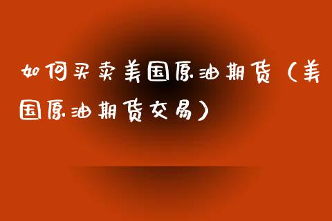 如何买卖美国原油期货（美国原油期货交易）_https://www.kuaijiepai.net_期货资讯_第1张
