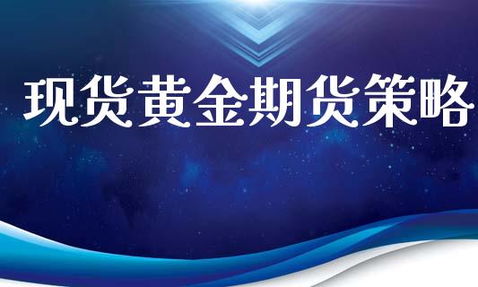 现货黄金期货策略_https://www.kuaijiepai.net_期货资讯_第1张