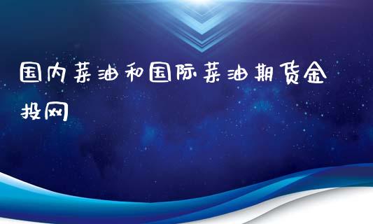 国内菜油和国际菜油期货金投网_https://www.kuaijiepai.net_国际期货_第1张