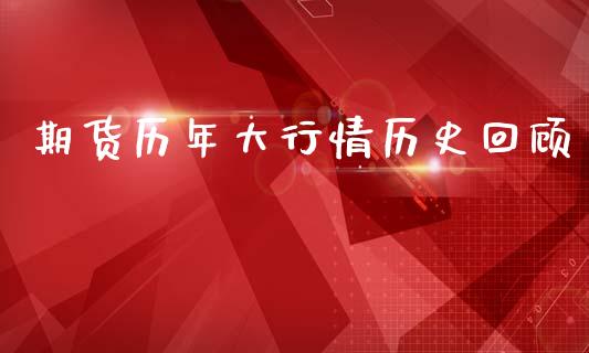 期货历年大行情历史回顾_https://www.kuaijiepai.net_期货资讯_第1张