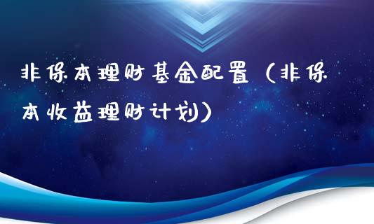 非保本理财基金配置（非保本收益理财计划）_https://www.kuaijiepai.net_投资理财_第1张