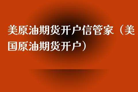 美原油期货开户信管家（美国原油期货开户）_https://www.kuaijiepai.net_国际期货_第1张