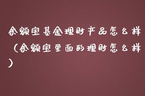 余额宝基金理财产品怎么样（余额宝里面的理财怎么样）_https://www.kuaijiepai.net_投资理财_第1张