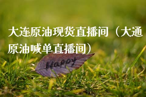 大连原油现货直播间（大通原油喊单直播间）_https://www.kuaijiepai.net_期货在线_第1张