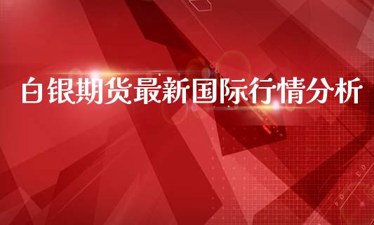 白银期货最新国际行情分析_https://www.kuaijiepai.net_国际期货_第1张