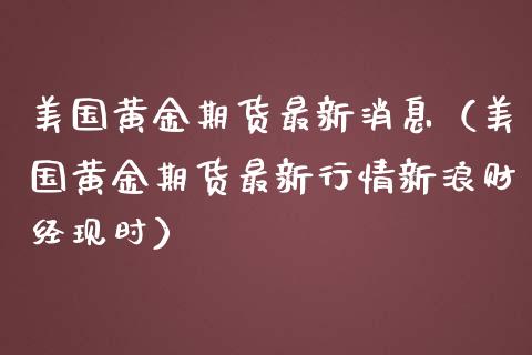 美国黄金期货最新消息（美国黄金期货最新行情新浪财经现时）_https://www.kuaijiepai.net_期货资讯_第1张