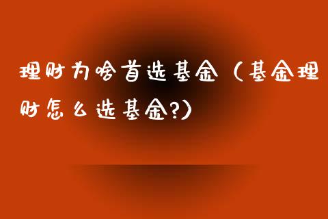 理财为啥首选基金（基金理财怎么选基金?）_https://www.kuaijiepai.net_期货理财_第1张