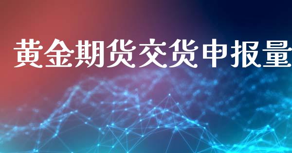 黄金期货交货申报量_https://www.kuaijiepai.net_国际期货_第1张