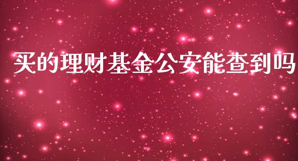 买的理财基金公安能查到吗_https://www.kuaijiepai.net_投资理财_第1张