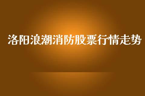洛阳浪潮消防股票行情走势_https://www.kuaijiepai.net_国际股建_第1张