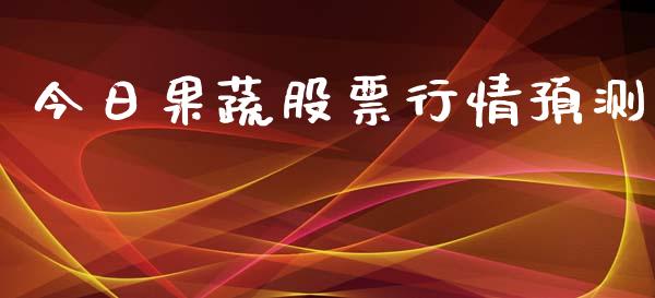 今日果蔬股票行情预测_https://www.kuaijiepai.net_股票理论_第1张