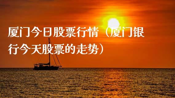 厦门今日股票行情（厦门银行今天股票的走势）_https://www.kuaijiepai.net_新股新闻_第1张