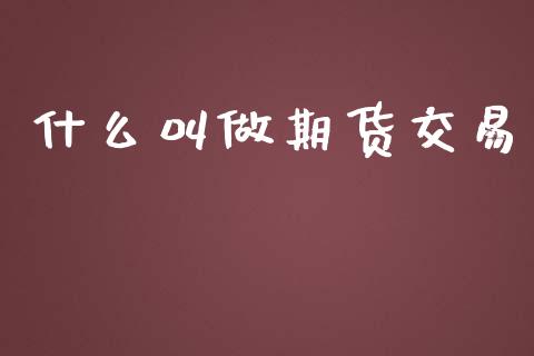 什么叫做期货交易_https://www.kuaijiepai.net_期货资讯_第1张