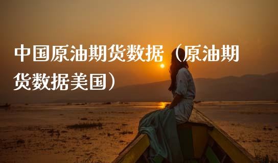 中国原油期货数据（原油期货数据美国）_https://www.kuaijiepai.net_期货资讯_第1张