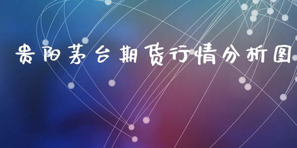 贵阳茅台期货行情分析图_https://www.kuaijiepai.net_期货资讯_第1张