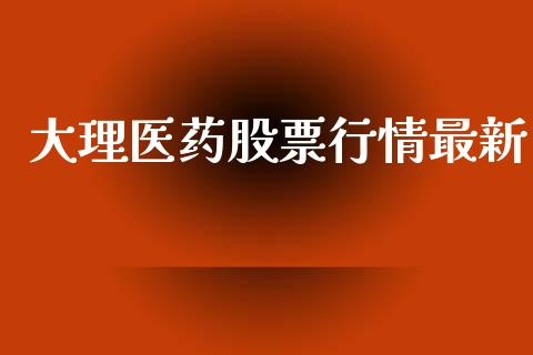 大理医药股票行情最新_https://www.kuaijiepai.net_国际股建_第1张
