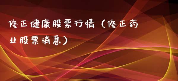 修正健康股票行情（修正药业股票消息）_https://www.kuaijiepai.net_国际股建_第1张