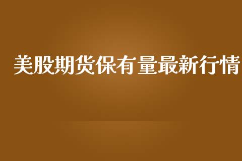 美股期货保有量最新行情_https://www.kuaijiepai.net_国际期货_第1张