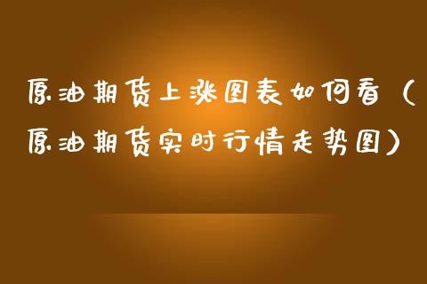 原油期货上涨图表如何看（原油期货实时行情走势图）_https://www.kuaijiepai.net_国际期货_第1张