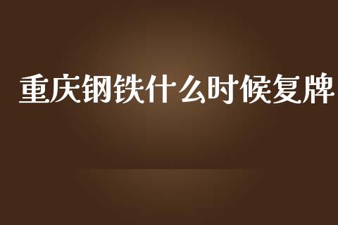 重庆钢铁什么时候复牌_https://www.kuaijiepai.net_国际期货_第1张