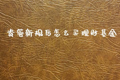 资管新规后怎么买理财基金_https://www.kuaijiepai.net_期货理财_第1张