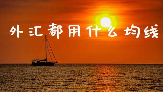 外汇都用什么均线_https://www.kuaijiepai.net_期货理财_第1张
