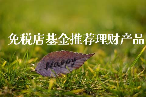 免税店基金推荐理财产品_https://www.kuaijiepai.net_期货理财_第1张