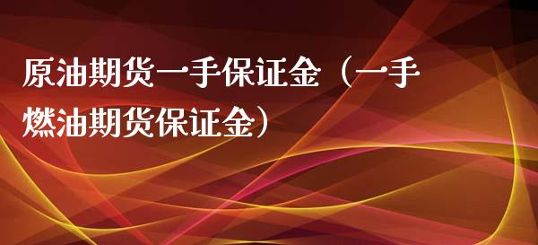 原油期货一手保证金（一手燃油期货保证金）_https://www.kuaijiepai.net_国际期货_第1张
