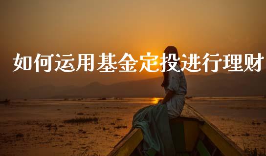 如何运用基金定投进行理财_https://www.kuaijiepai.net_期货理财_第1张