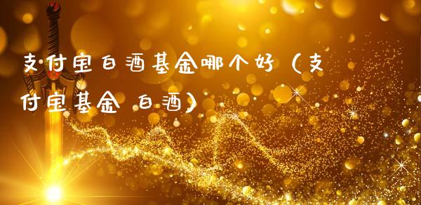 支付宝白酒基金哪个好（支付宝基金 白酒）_https://www.kuaijiepai.net_投资理财_第1张
