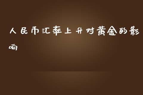 人民币汇率上升对黄金的影响_https://www.kuaijiepai.net_期货资讯_第1张