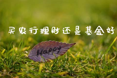 买农行理财还是基金好_https://www.kuaijiepai.net_投资理财_第1张
