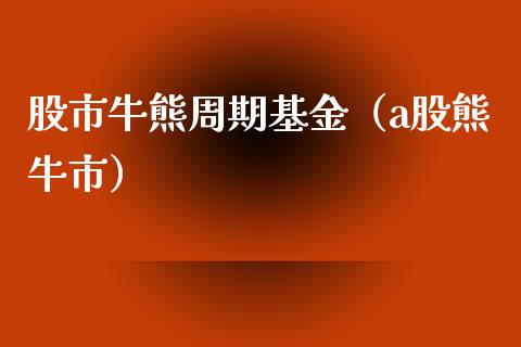 股市牛熊周期基金（a股熊牛市）_https://www.kuaijiepai.net_投资理财_第1张